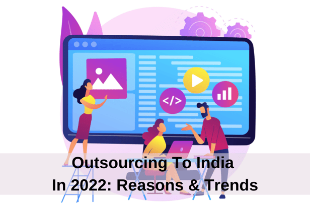 Outsourcing To India In 2022: Reasons To Outsource & Trends To Watch