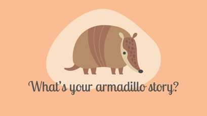 What’s Your Armadillo Story?