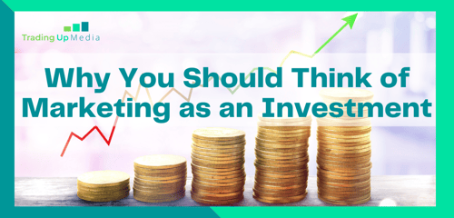 Why You Should Think of Marketing as an Investment