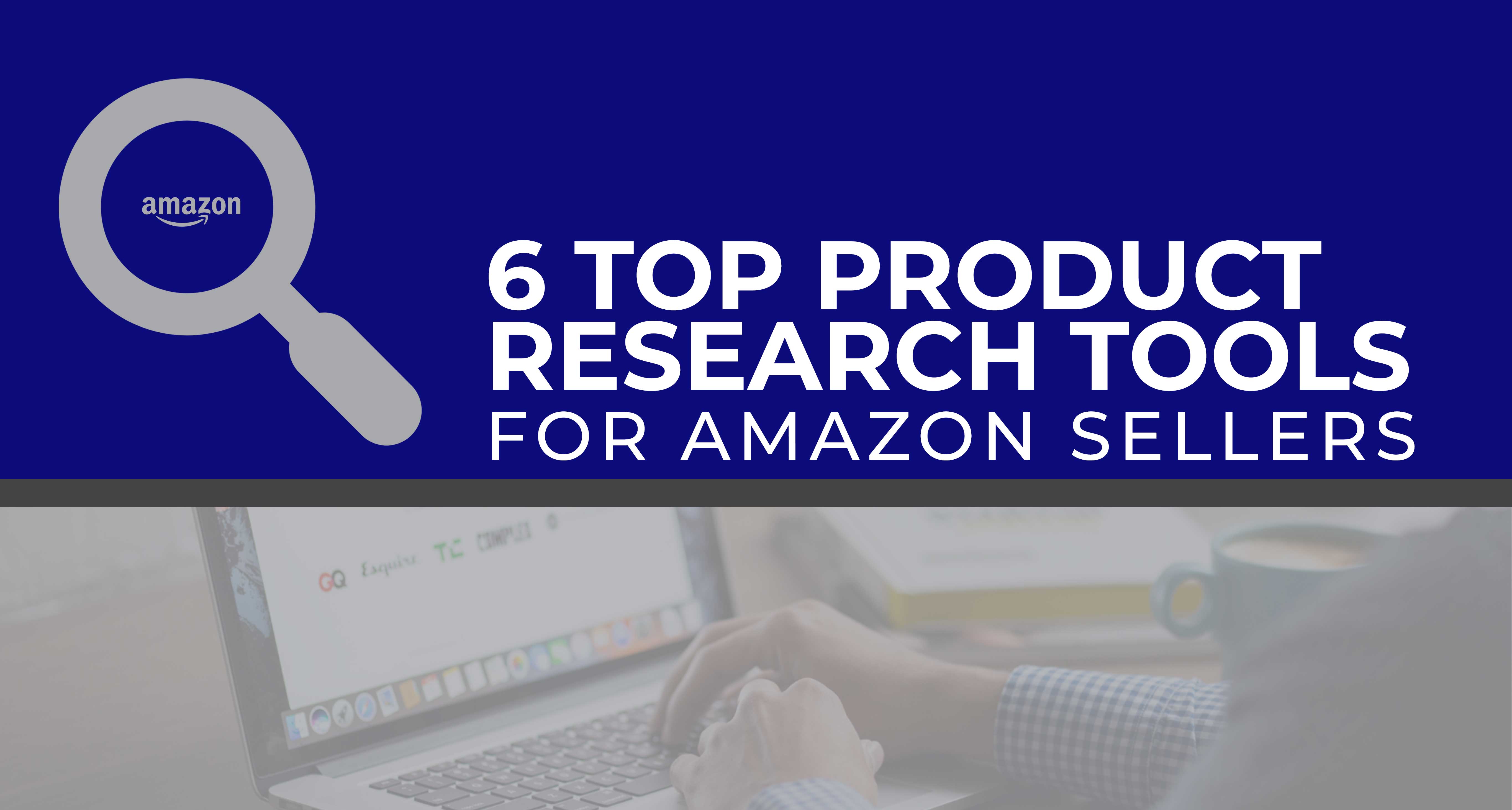 6 Top Product Research Tools For Amazon Sellers