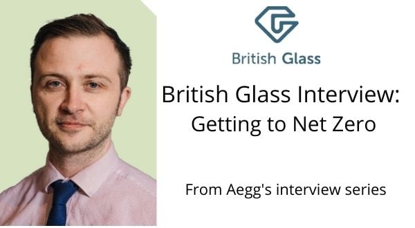Aegg Creative Packaging interviews British Glass on how the glass industry will get to Net Zero by 2050.  Part of Aegg's interview series with key food and packaging people.industry 