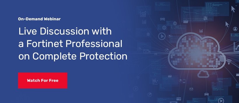 Live Discussion with a Fortinet Professional on Complete Protection On-Demand Webinar