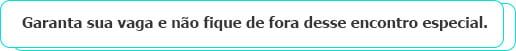 Garanta sua vaga e não fique de fora desse encontro especial.