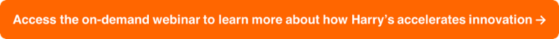 Access the on-demand webinar to learn more about how Harry's accelerates  innovation ➔
