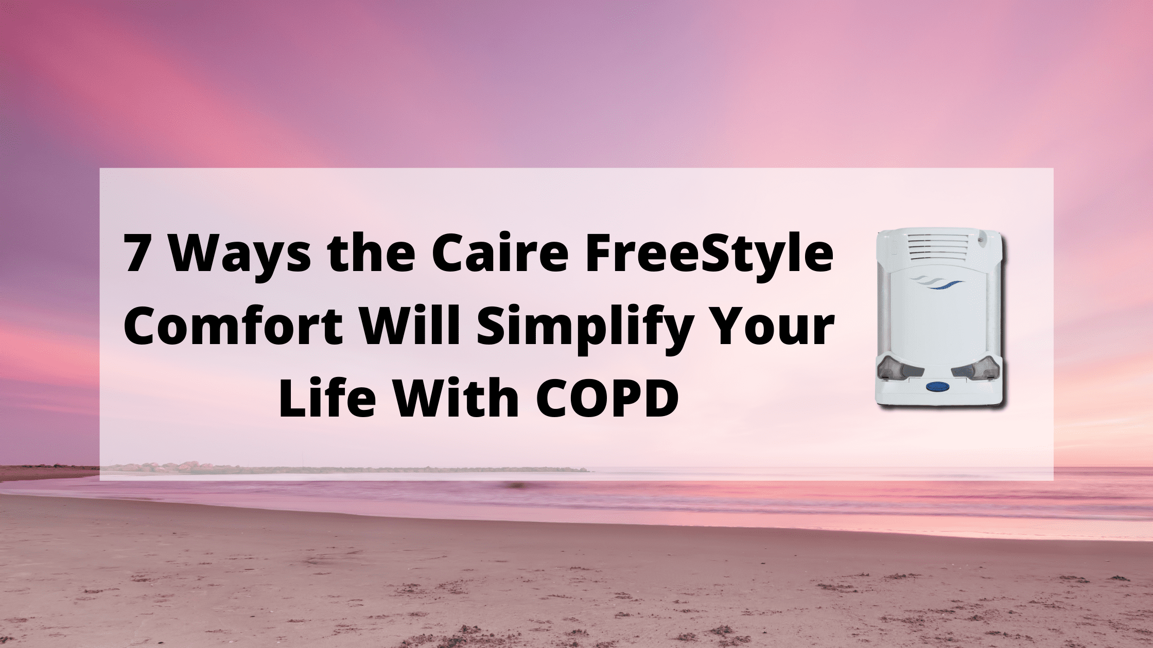 7 Ways the Caire FreeStyle Comfort Will Simplify Your Life With COPD