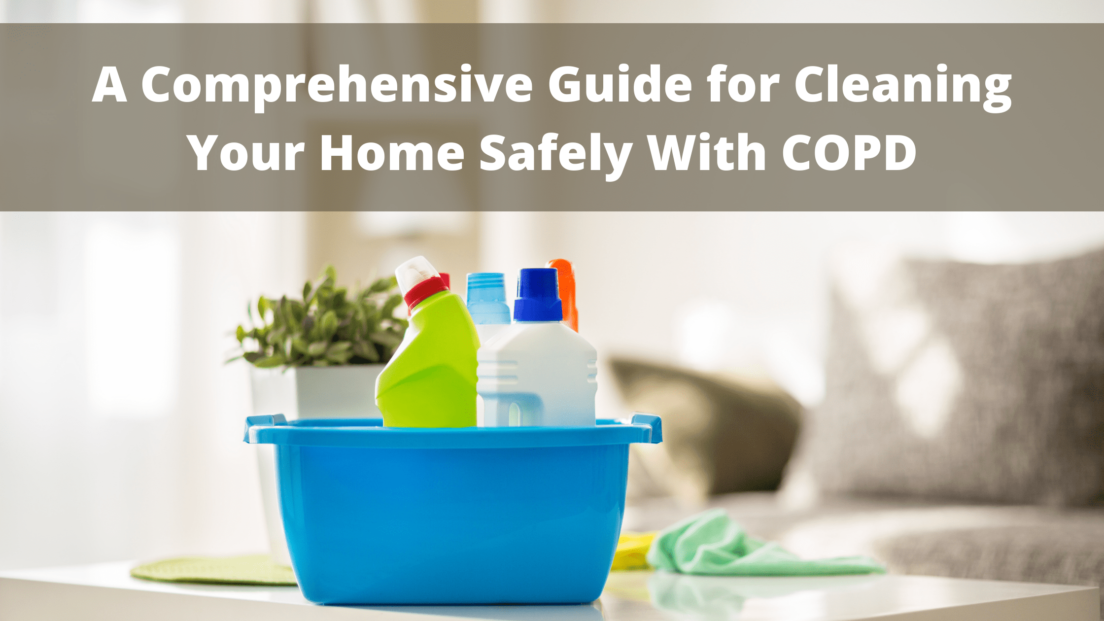 A Comprehensive Guide for Cleaning Your Home Safely With COPD