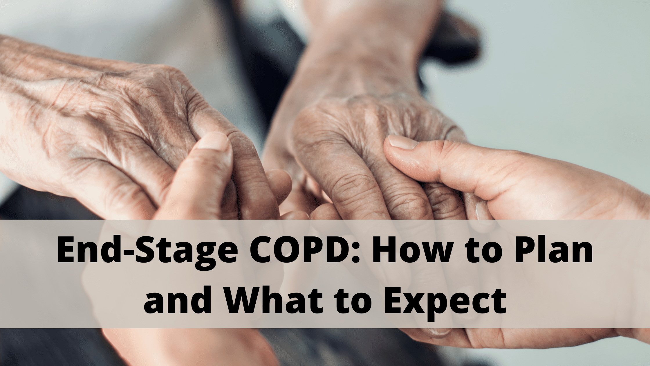 End-Stage COPD: How to Plan and What to Expect