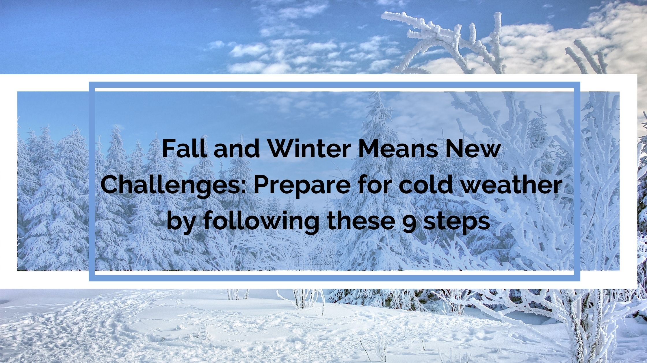 Fall and Winter Means New Challenges Prepare for cold weather by following these 9 steps