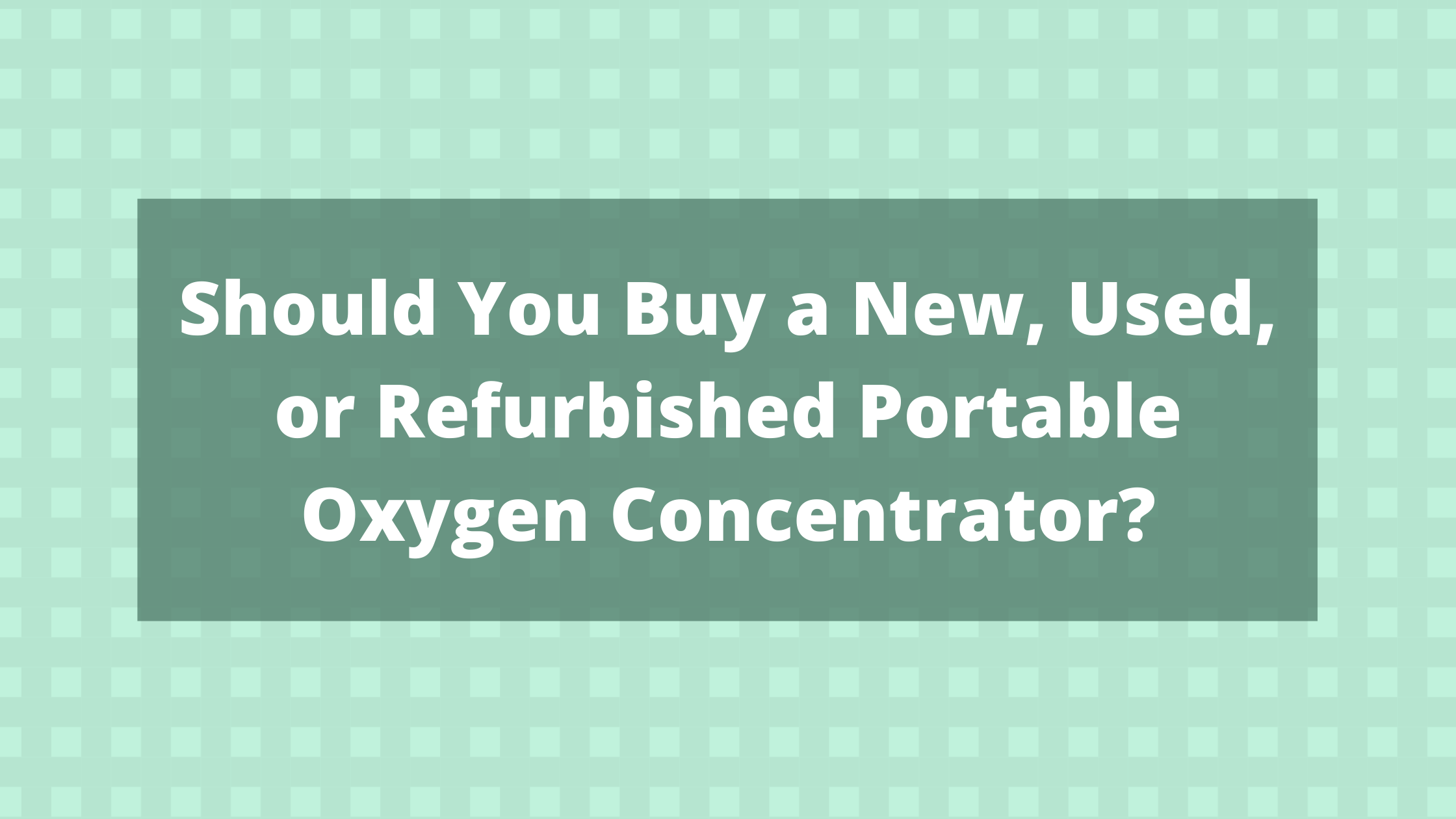 Should You Buy a New, Used, or Refurbished Portable Oxygen Concentrator?