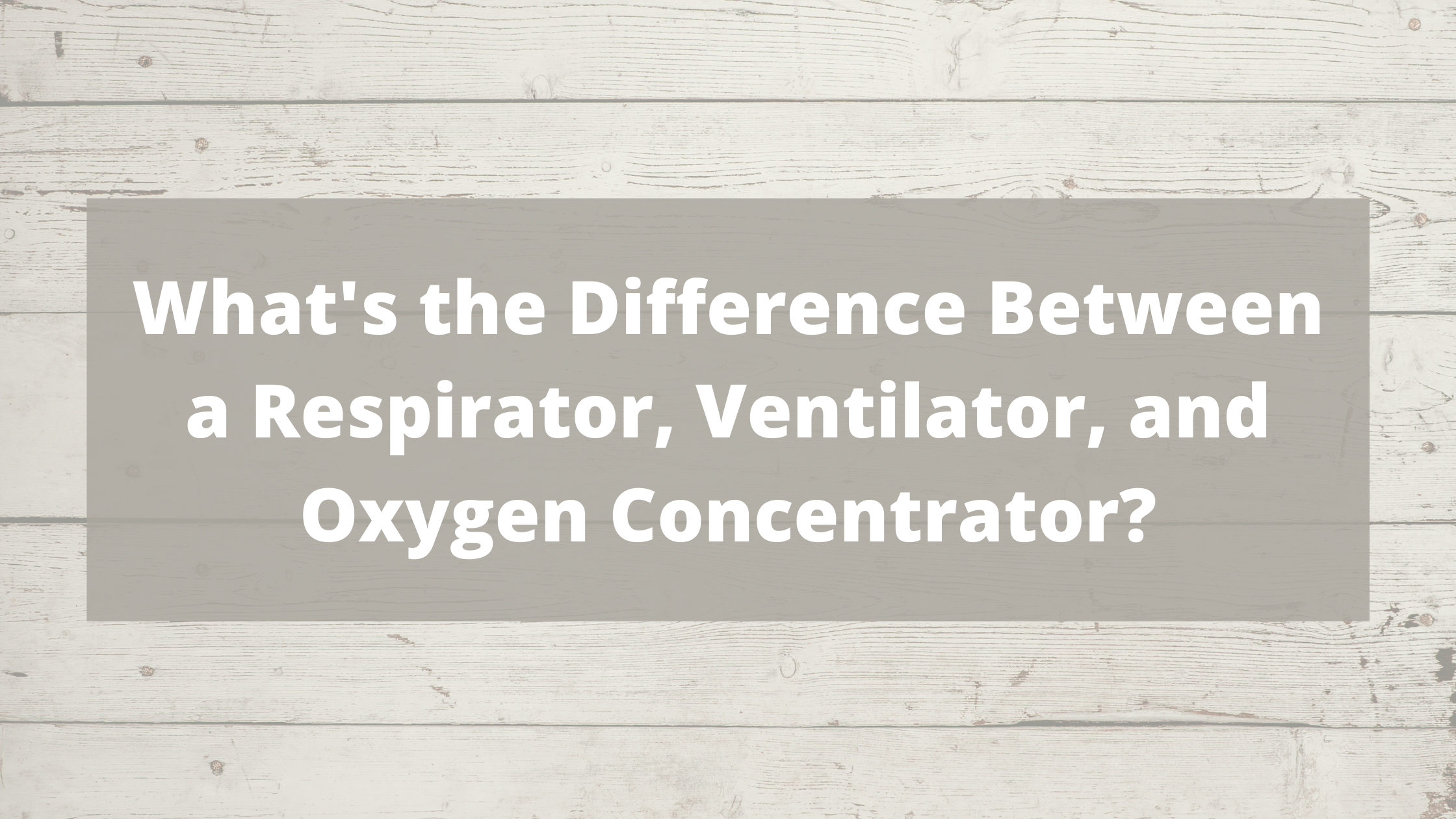 Whats the Difference Between a Respirator, Ventilator, and Oxygen Concentrator?