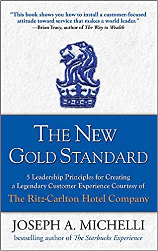 The New Gold Standard 5 Leadership Principles for Creating a Legendary Customer Experience Courtesy of the Ritz-Carlton Hotel Company