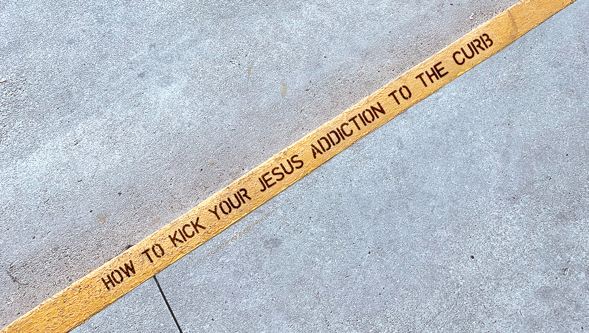 How to Kick Your Jesus Addiction to the Curb